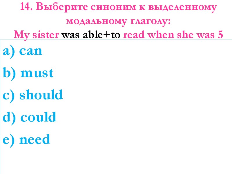 14. Выберите синоним к выделенному модальному глаголу:  My sister was able+to read when